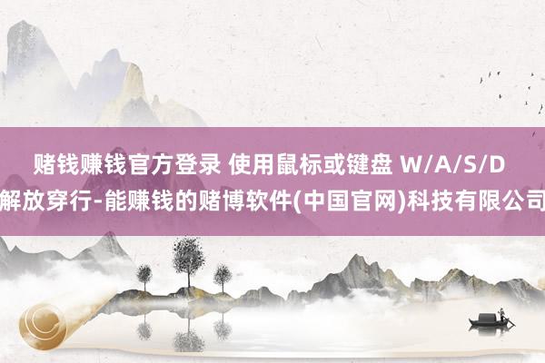 赌钱赚钱官方登录 使用鼠标或键盘 W/A/S/D 解放穿行-能赚钱的赌博软件(中国官网)科技有限公司