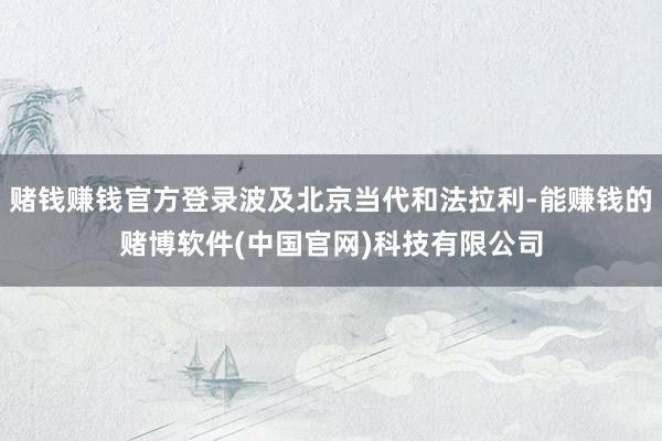 赌钱赚钱官方登录波及北京当代和法拉利-能赚钱的赌博软件(中国官网)科技有限公司