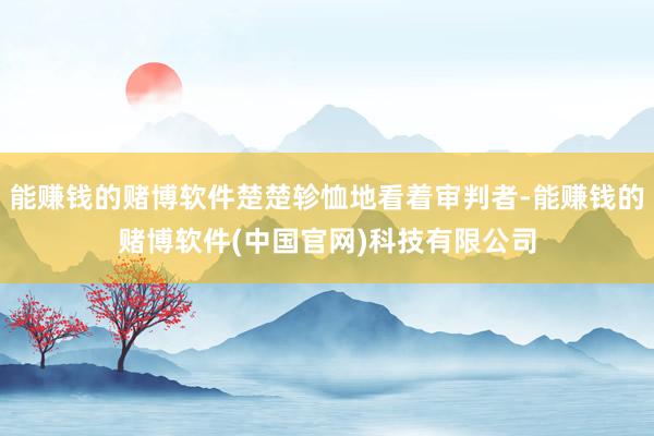 能赚钱的赌博软件楚楚轸恤地看着审判者-能赚钱的赌博软件(中国官网)科技有限公司