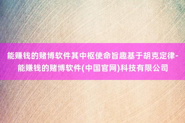 能赚钱的赌博软件其中枢使命旨趣基于胡克定律-能赚钱的赌博软件(中国官网)科技有限公司