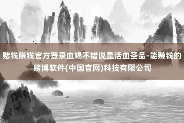 赌钱赚钱官方登录血竭不错说是活血圣品-能赚钱的赌博软件(中国官网)科技有限公司