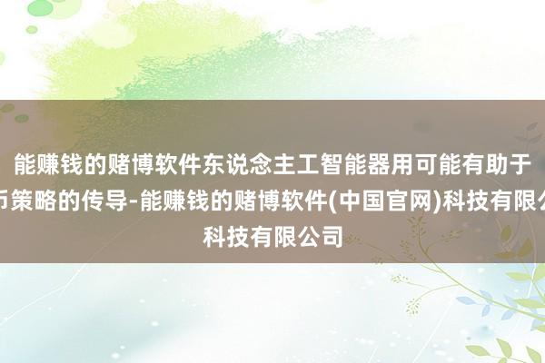 能赚钱的赌博软件东说念主工智能器用可能有助于货币策略的传导-能赚钱的赌博软件(中国官网)科技有限公司