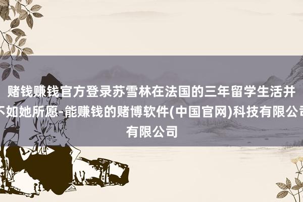赌钱赚钱官方登录苏雪林在法国的三年留学生活并不如她所愿-能赚钱的赌博软件(中国官网)科技有限公司
